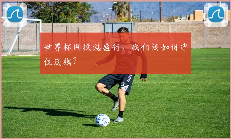 世界杯网投站盛行，我们该如何守住底线？