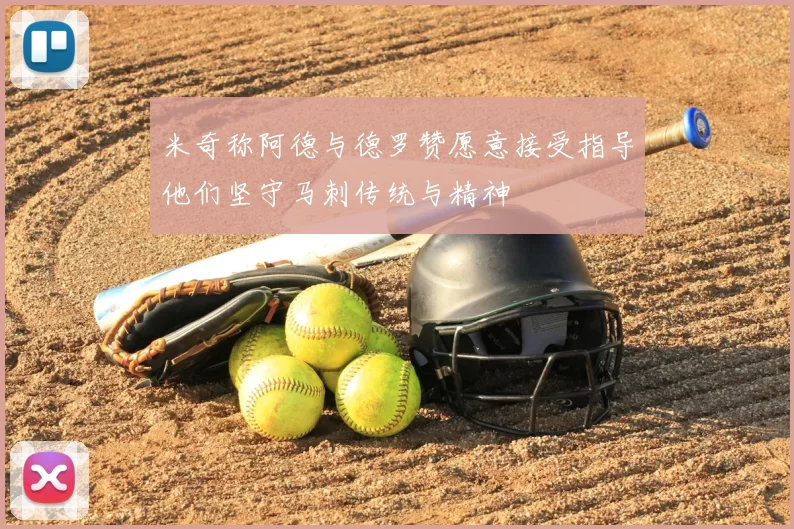 米奇称阿德与德罗赞愿意接受指导他们坚守马刺传统与精神