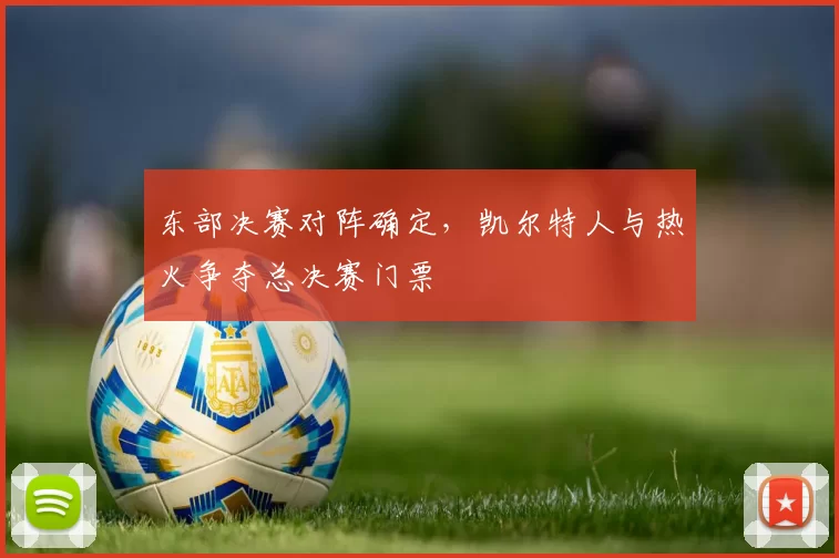 东部决赛对阵确定,凯尔特人与热火争夺总决赛门票