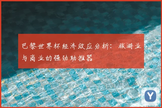 巴黎世界杯经济效应分析:旅游业与商业的强劲助推器