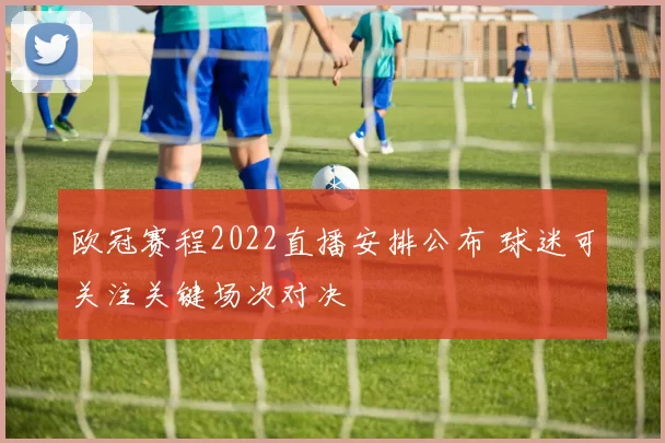 欧冠赛程2022直播安排公布 球迷可关注关键场次对决