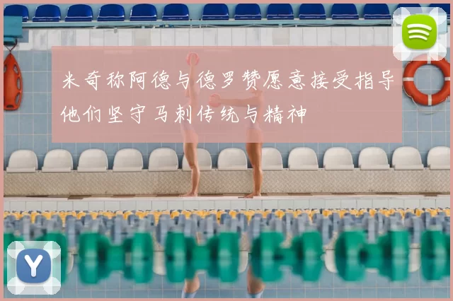 米奇称阿德与德罗赞愿意接受指导他们坚守马刺传统与精神