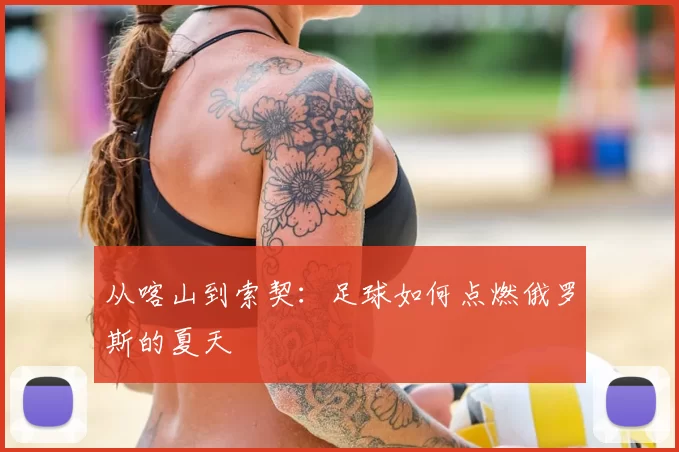 从喀山到索契:足球如何点燃俄罗斯的夏天