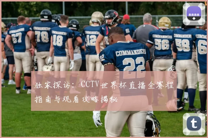 独家探访：CCTV世界杯直播全赛程指南与观看攻略揭秘