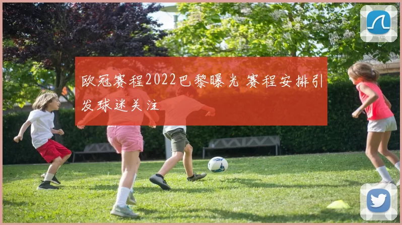 欧冠赛程2022巴黎曝光 赛程安排引发球迷关注
