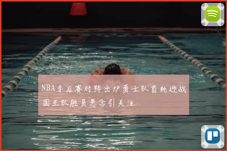 NBA季后赛对阵出炉勇士队首轮迎战国王队胜负悬念引关注