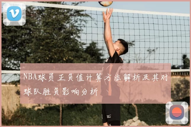 NBA球员正负值计算方法解析及其对球队胜负影响分析