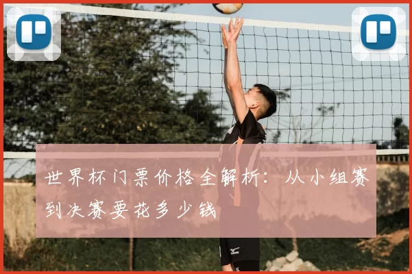 世界杯门票价格全解析：从小组赛到决赛要花多少钱