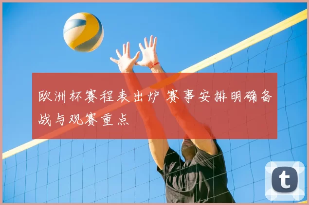 欧洲杯赛程表出炉 赛事安排明确备战与观赛重点