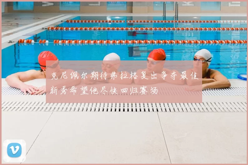 克尼佩尔期待弗拉格复出争夺最佳新秀希望他尽快回归赛场