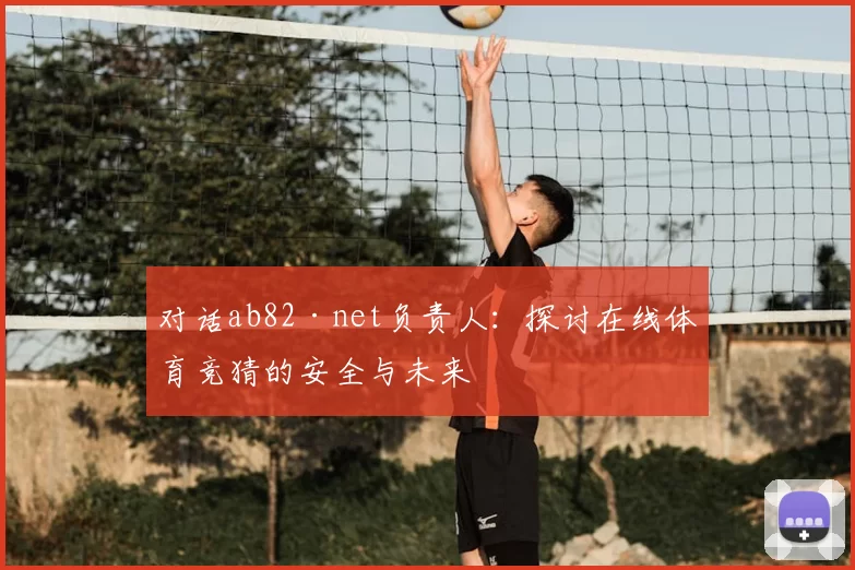 对话ab82·net负责人:探讨在线体育竞猜的安全与未来