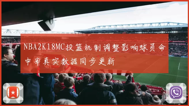 NBA2K18MC投篮机制调整影响球员命中率真实数据同步更新