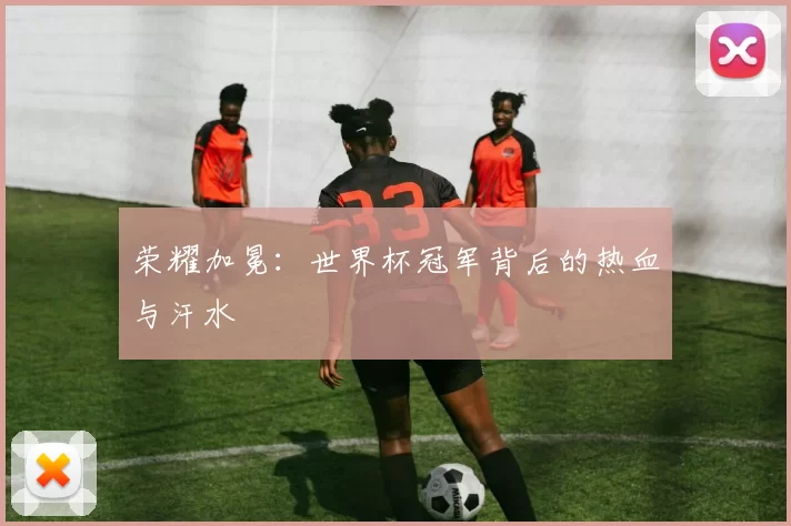 荣耀加冕:世界杯冠军背后的热血与汗水