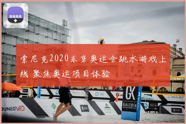 索尼克2020东京奥运会跳水游戏上线 聚焦奥运项目体验