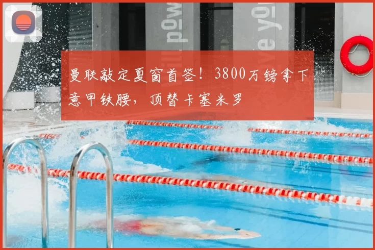 曼联敲定夏窗首签！3800万镑拿下意甲铁腰，顶替卡塞米罗