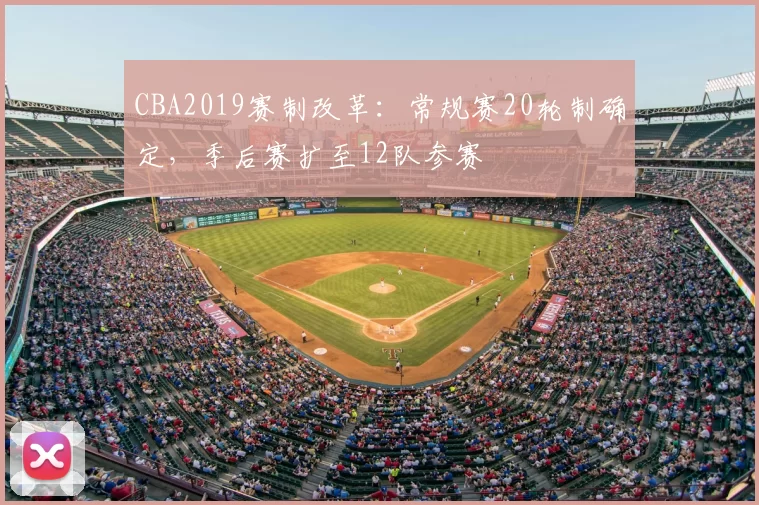 CBA2019赛制改革：常规赛20轮制确定，季后赛扩至12队参赛