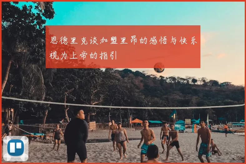 恩德里克谈加盟里昂的感悟与快乐视为上帝的指引