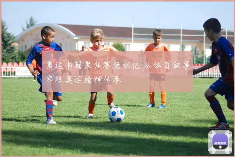 奥运书籍聚焦赛场记忆 以体育叙事串联奥运精神传承