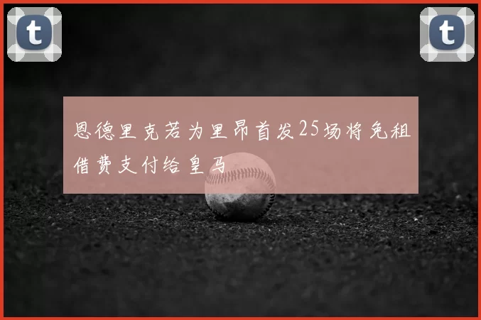 恩德里克若为里昂首发25场将免租借费支付给皇马