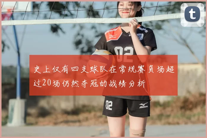 史上仅有四支球队在常规赛负场超过20场仍然夺冠的战绩分析