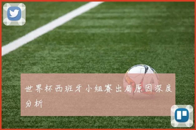 世界杯西班牙小组赛出局原因深度分析