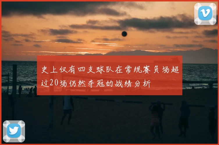 史上仅有四支球队在常规赛负场超过20场仍然夺冠的战绩分析