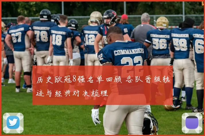 历史欧冠8强名单回顾 各队晋级轨迹与经典对决梳理