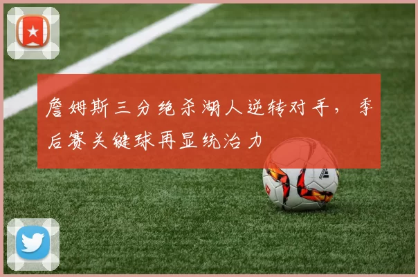 詹姆斯三分绝杀湖人逆转对手,季后赛关键球再显统治力
