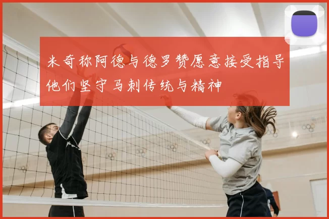 米奇称阿德与德罗赞愿意接受指导他们坚守马刺传统与精神