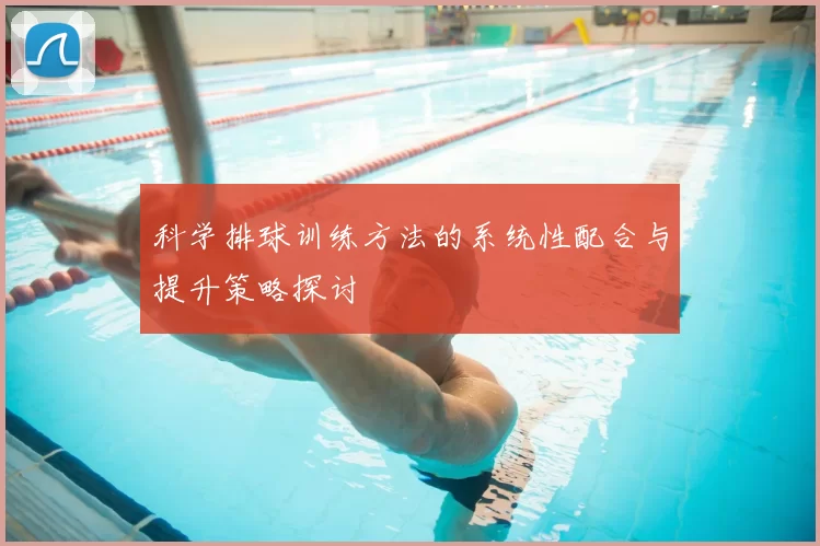 科学排球训练方法的系统性配合与提升策略探讨