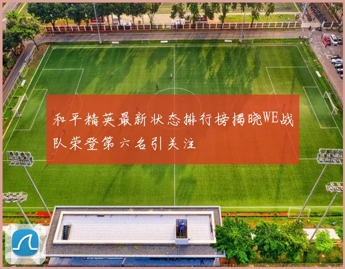 和平精英最新状态排行榜揭晓WE战队荣登第六名引关注