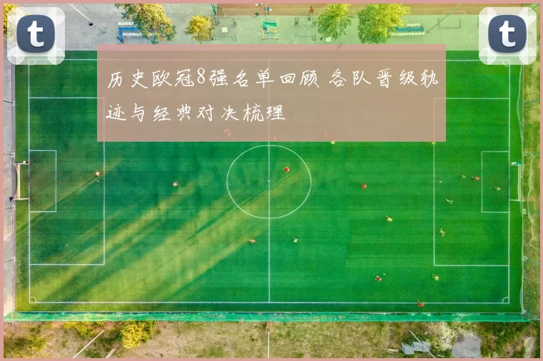 历史欧冠8强名单回顾 各队晋级轨迹与经典对决梳理