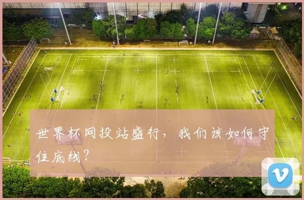 世界杯网投站盛行,我们该如何守住底线?