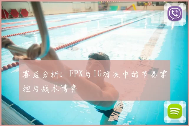 赛后分析：FPX与IG对决中的节奏掌控与战术博弈