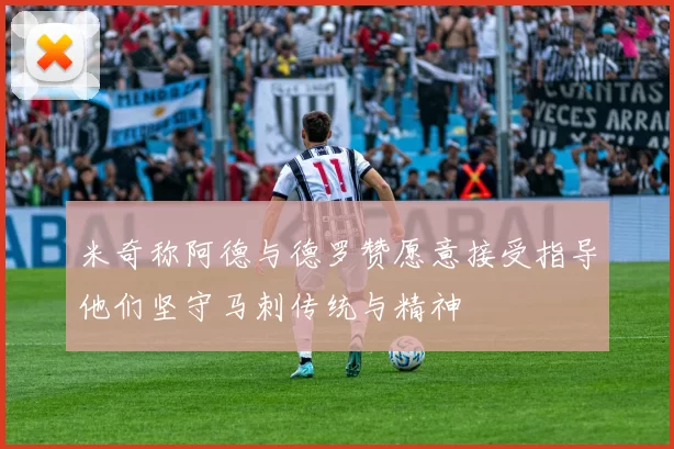 米奇称阿德与德罗赞愿意接受指导他们坚守马刺传统与精神