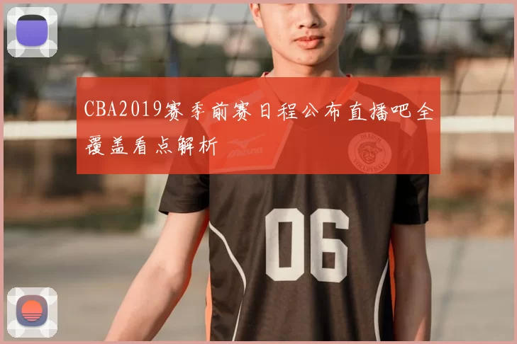 CBA2019赛季前赛日程公布直播吧全覆盖看点解析