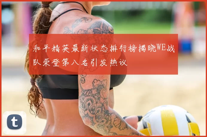 和平精英最新状态排行榜揭晓WE战队荣登第八名引发热议