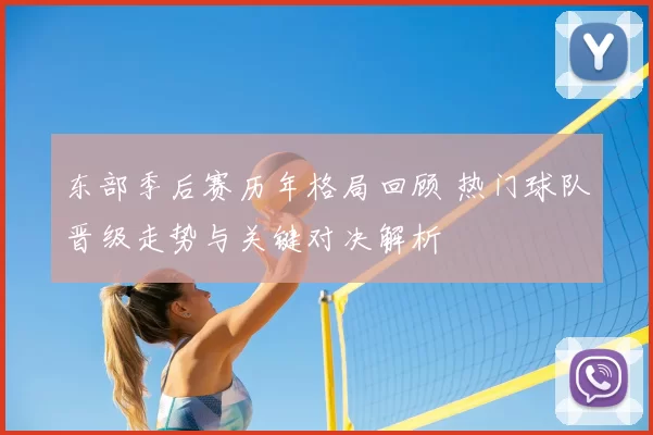 东部季后赛历年格局回顾 热门球队晋级走势与关键对决解析