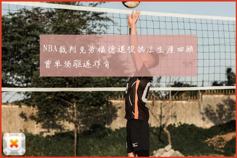 NBA裁判克劳福德退役执法生涯回顾曾单场驱逐邓肯