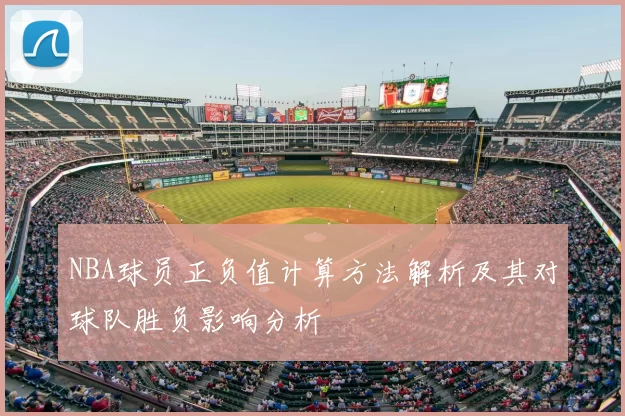 NBA球员正负值计算方法解析及其对球队胜负影响分析