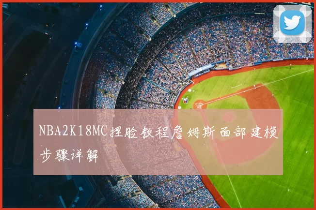 NBA2K18MC捏脸教程詹姆斯面部建模步骤详解