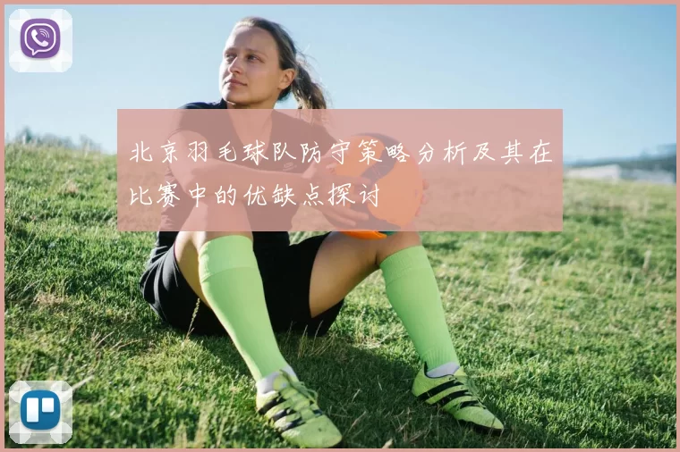 北京羽毛球队防守策略分析及其在比赛中的优缺点探讨