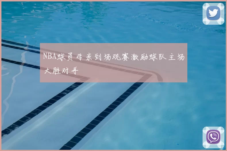 NBA球员母亲到场观赛激励球队主场大胜对手