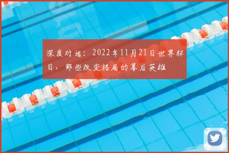 深度对话：2022年11月21日世界杯日，那些改变格局的幕后英雄