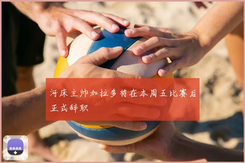 河床主帅加拉多将在本周五比赛后正式辞职