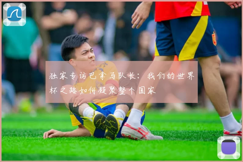 独家专访巴拿马队长:我们的世界杯之路如何凝聚整个国家