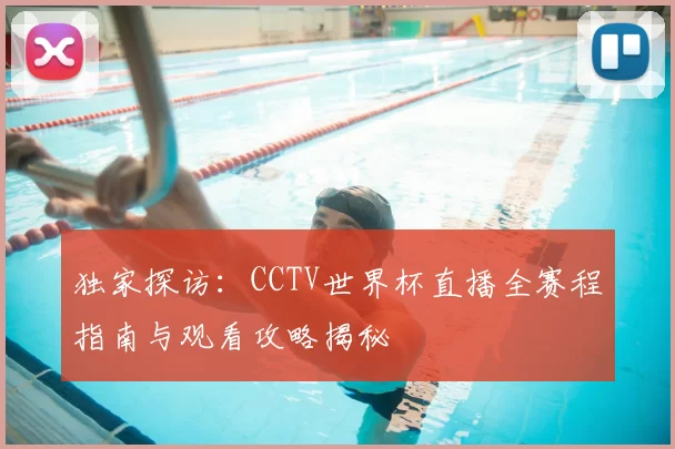 独家探访:CCTV世界杯直播全赛程指南与观看攻略揭秘