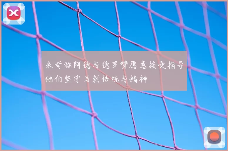 米奇称阿德与德罗赞愿意接受指导他们坚守马刺传统与精神