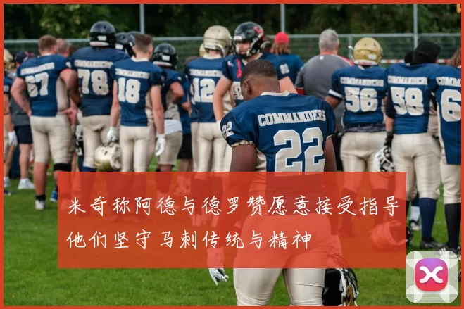 米奇称阿德与德罗赞愿意接受指导他们坚守马刺传统与精神