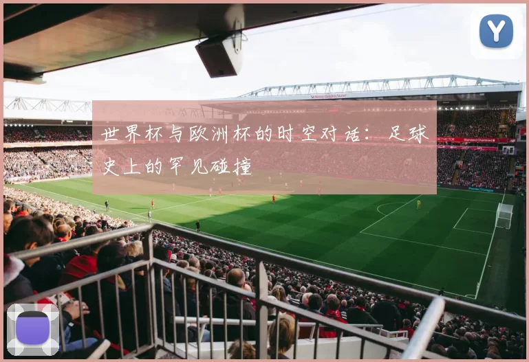 世界杯与欧洲杯的时空对话:足球史上的罕见碰撞
